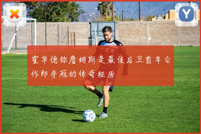 霍华德称詹姆斯是最佳后卫首年合作即夺冠的传奇经历