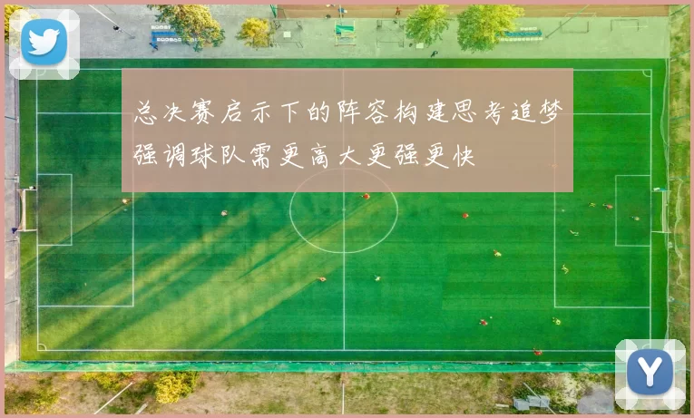 总决赛启示下的阵容构建思考追梦强调球队需更高大更强更快