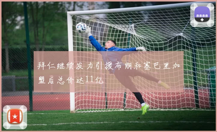 拜仁继续发力引援布朗和塞巴里加盟后总价达11亿