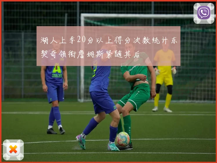 湖人上季20分以上得分次数统计东契奇领衔詹姆斯紧随其后