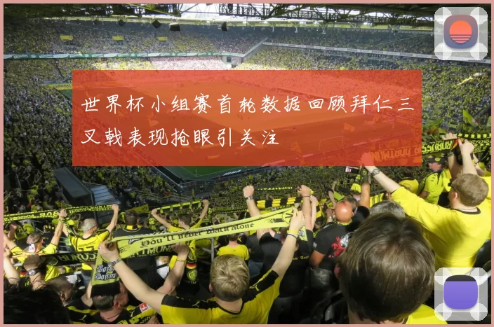 世界杯小组赛首轮数据回顾拜仁三叉戟表现抢眼引关注